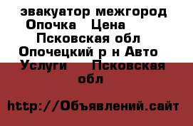 эвакуатор межгород Опочка › Цена ­ 35 - Псковская обл., Опочецкий р-н Авто » Услуги   . Псковская обл.